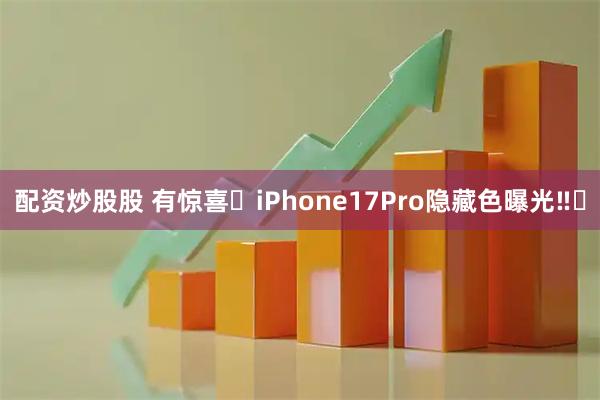 配资炒股股 有惊喜❓iPhone17Pro隐藏色曝光‼️