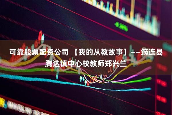 可靠股票配资公司 【我的从教故事】——筠连县腾达镇中心校教师郑兴兰