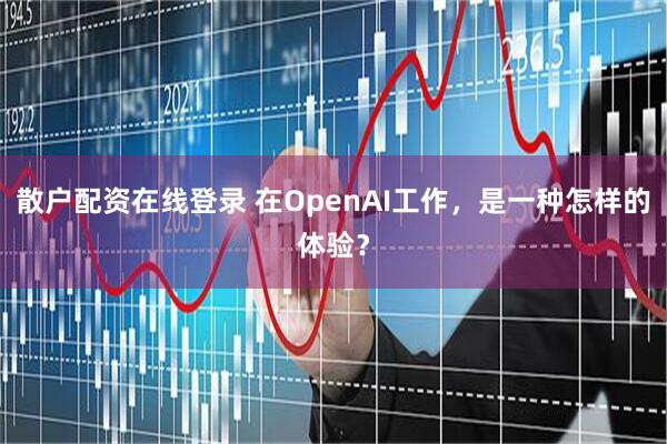 散户配资在线登录 在OpenAI工作，是一种怎样的体验？