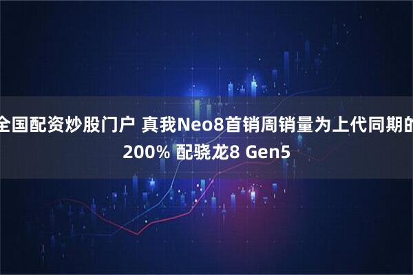 全国配资炒股门户 真我Neo8首销周销量为上代同期的200% 配骁龙8 Gen5