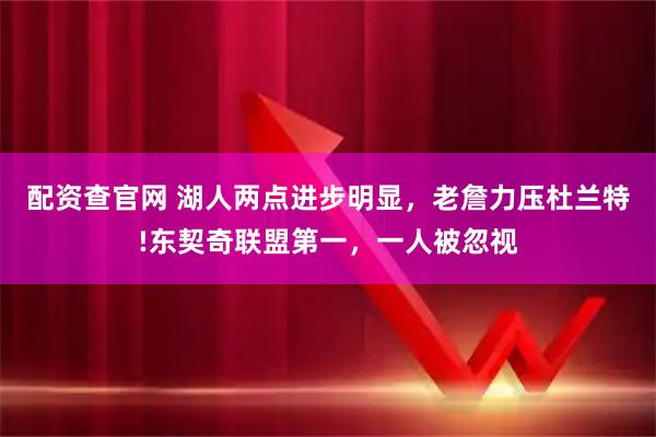 配资查官网 湖人两点进步明显，老詹力压杜兰特!东契奇联盟第一，一人被忽视