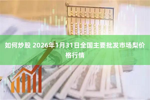 如何炒股 2026年1月31日全国主要批发市场梨价格行情