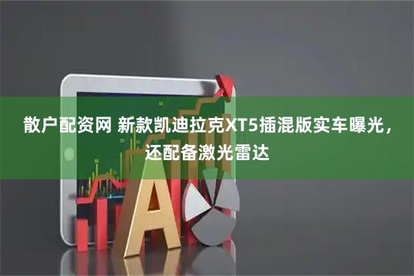 散户配资网 新款凯迪拉克XT5插混版实车曝光，还配备激光雷达