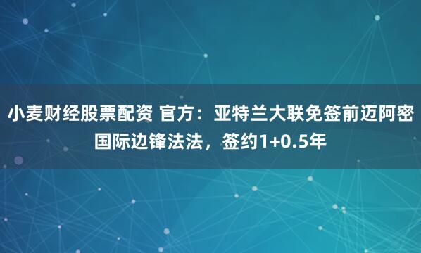小麦财经股票配资 官方：亚特兰大联免签前迈阿密国际边锋法法，签约1+0.5年