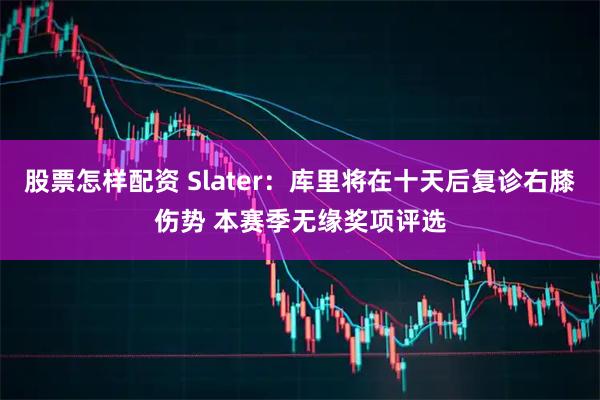 股票怎样配资 Slater：库里将在十天后复诊右膝伤势 本赛季无缘奖项评选