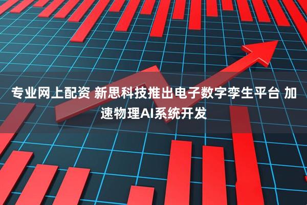专业网上配资 新思科技推出电子数字孪生平台 加速物理AI系统开发