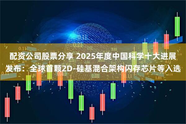 配资公司股票分享 2025年度中国科学十大进展发布:全球首颗2D-硅基混合架构闪存芯片等入选