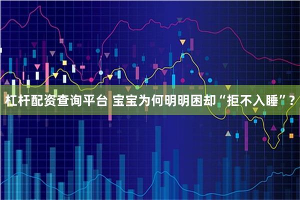 杠杆配资查询平台 宝宝为何明明困却“拒不入睡”?