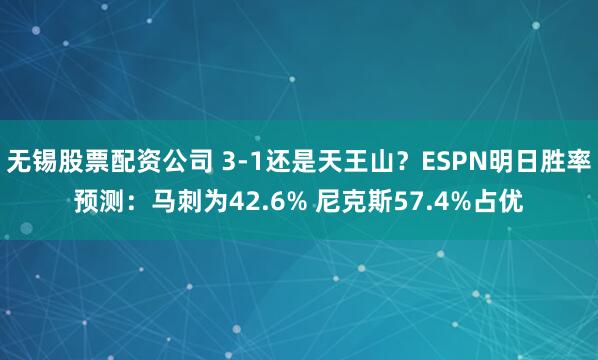 无锡股票配资公司 3-1还是天王山?ESPN明日胜率预测:马刺为42.6% 尼克斯57.4%占优