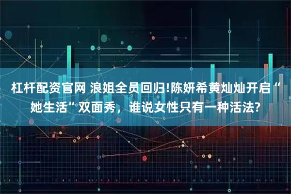杠杆配资官网 浪姐全员回归!陈妍希黄灿灿开启“她生活”双面秀，谁说女性只有一种活法?